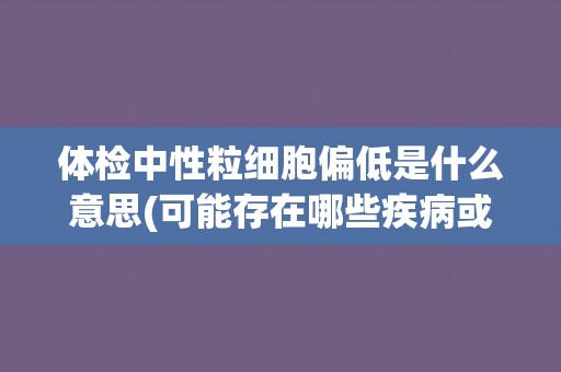体检中性粒细胞偏低是什么意思(可能存在哪些疾病或症状？)