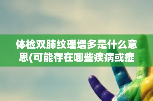 体检双肺纹理增多是什么意思(可能存在哪些疾病或症状？)