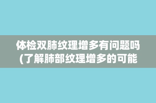 体检双肺纹理增多有问题吗(了解肺部纹理增多的可能原因和应对方法)