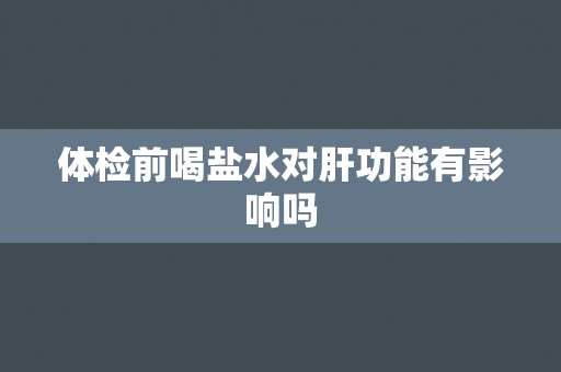 体检前喝盐水对肝功能有影响吗