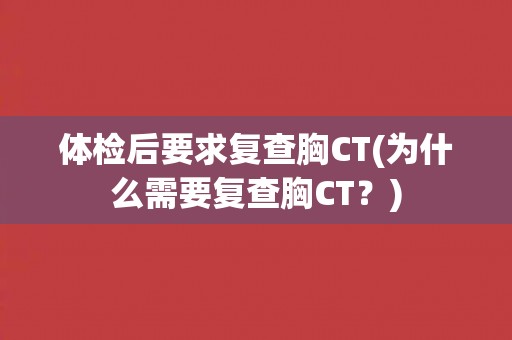 体检后要求复查胸CT(为什么需要复查胸CT？)