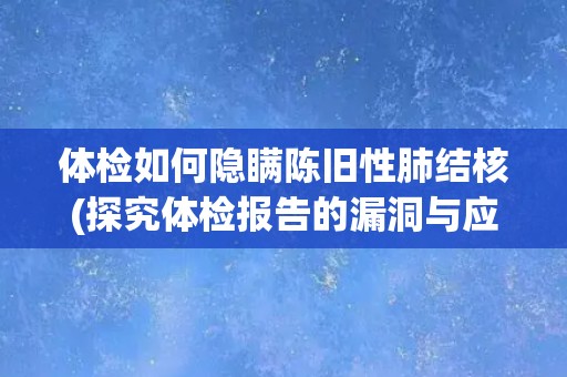 体检如何隐瞒陈旧性肺结核(探究体检报告的漏洞与应对方法) 体检如何隐瞒陈旧性肺结核(探究体检报告的漏洞与应对方法)