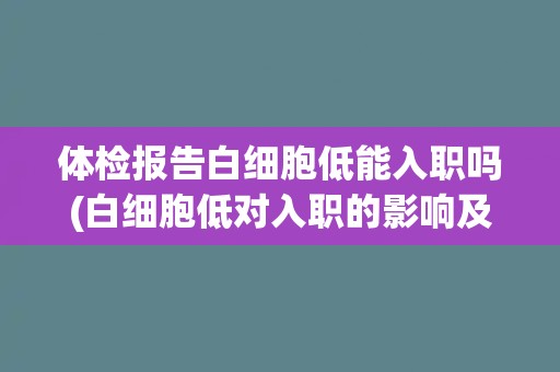体检报告白细胞低能入职吗(白细胞低对入职的影响及应对方法)