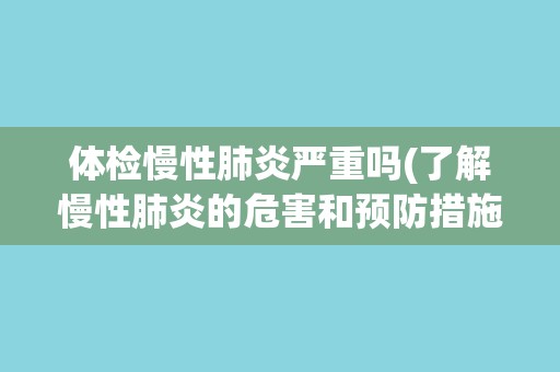 体检慢性肺炎严重吗(了解慢性肺炎的危害和预防措施)