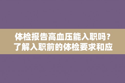 体检报告高血压能入职吗?了解入职前的体检要求和应对方法 体检报告高血压能入职吗?了解入职前的体检要求和应对方法