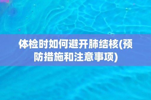 体检时如何避开肺结核(预防措施和注意事项)
