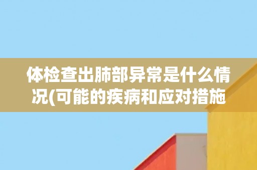 体检查出肺部异常是什么情况(可能的疾病和应对措施)