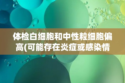 体检白细胞和中性粒细胞偏高(可能存在炎症或感染情况)