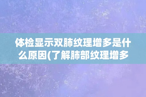 体检显示双肺纹理增多是什么原因(了解肺部纹理增多的病因和治疗方法)
