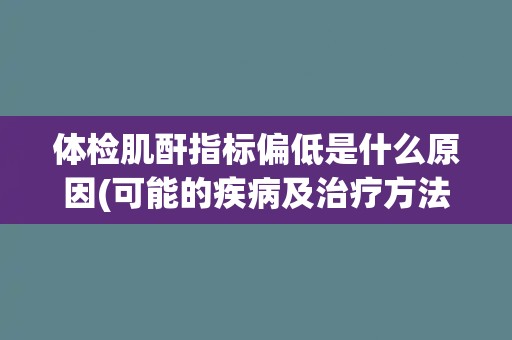 体检肌酐指标偏低是什么原因(可能的疾病及治疗方法介绍) 体检肌酐指标偏低是什么原因(可能的疾病及治疗方法介绍)