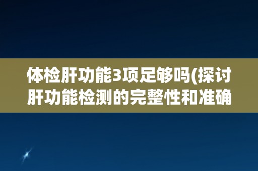 体检肝功能3项足够吗(探讨肝功能检测的完整性和准确性)