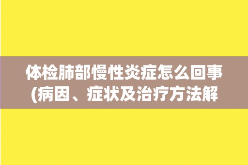 体检肺部慢性炎症怎么回事(病因、症状及治疗方法解析)