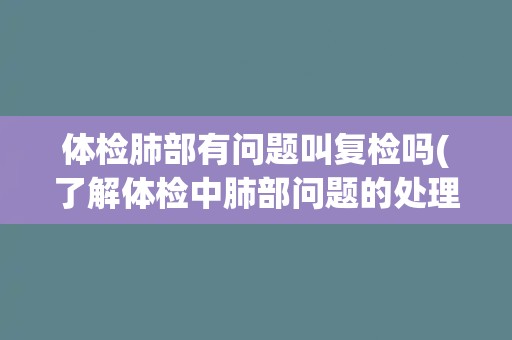 体检肺部有问题叫复检吗(了解体检中肺部问题的处理方式)