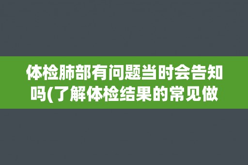 体检肺部有问题当时会告知吗(了解体检结果的常见做法和注意事项)