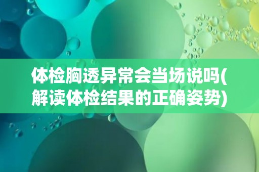 体检胸透异常会当场说吗(解读体检结果的正确姿势)