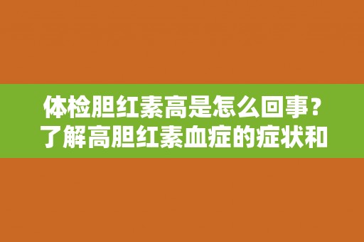 体检胆红素高是怎么回事？了解高胆红素血症的症状和治疗方法