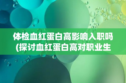 体检血红蛋白高影响入职吗(探讨血红蛋白高对职业生涯的影响)