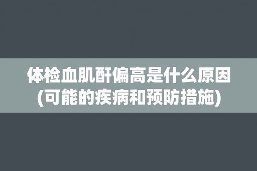 体检血肌酐偏高是什么原因(可能的疾病和预防措施)