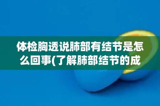 体检胸透说肺部有结节是怎么回事(了解肺部结节的成因和治疗方法)