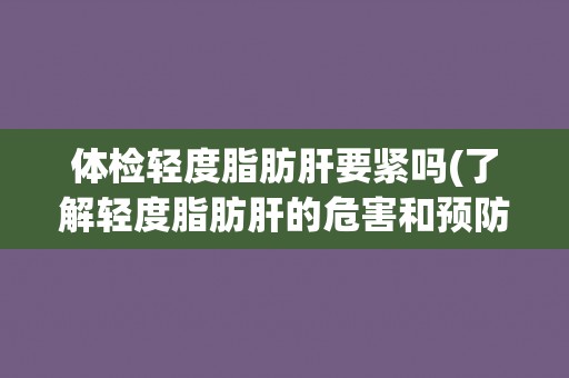 体检轻度脂肪肝要紧吗(了解轻度脂肪肝的危害和预防措施)