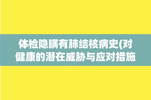 体检隐瞒有肺结核病史(对健康的潜在威胁与应对措施)