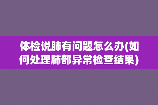体检说肺有问题怎么办(如何处理肺部异常检查结果)