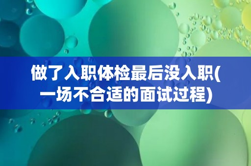 做了入职体检最后没入职(一场不合适的面试过程)