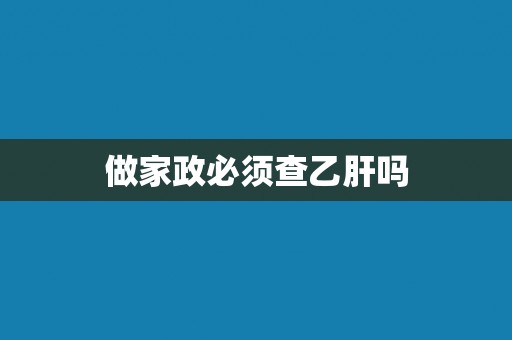 做家政必须查乙肝吗