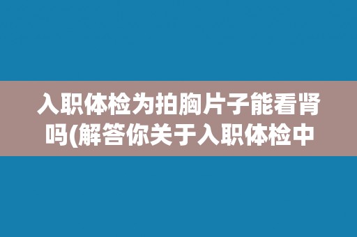 入职体检为拍胸片子能看肾吗(解答你关于入职体检中肾脏检查的疑问)