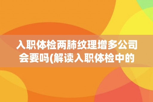 入职体检两肺纹理增多公司会要吗(解读入职体检中的肺部检查结果)