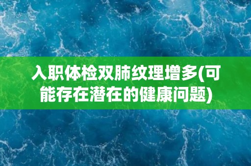 入职体检双肺纹理增多(可能存在潜在的健康问题) 入职体检双肺纹理增多(可能存在潜在的健康问题)