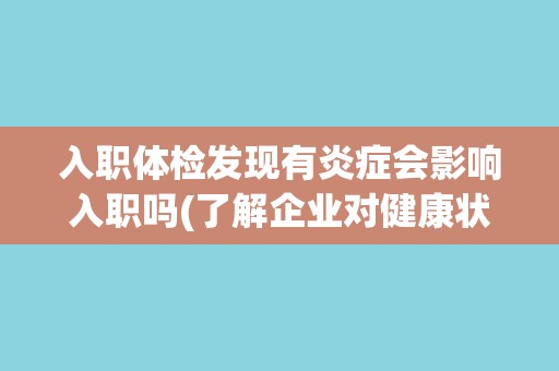 入职体检发现有炎症会影响入职吗(了解企业对健康状况的要求和应对策略)
