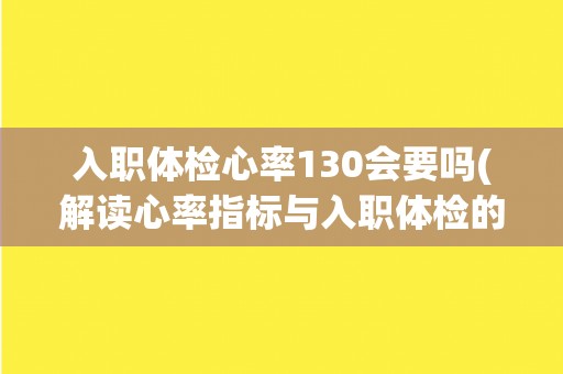 入职体检心率130会要吗(解读心率指标与入职体检的关系)
