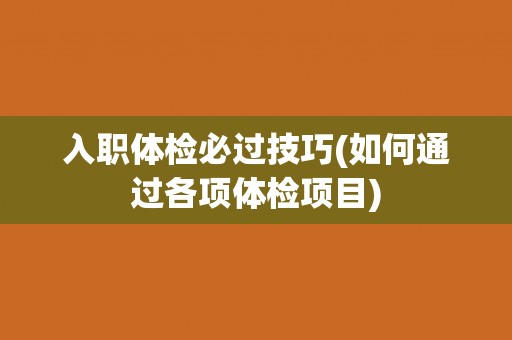 入职体检必过技巧(如何通过各项体检项目)