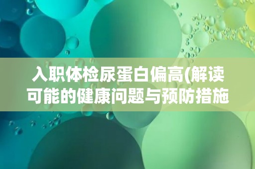 入职体检尿蛋白偏高(解读可能的健康问题与预防措施)