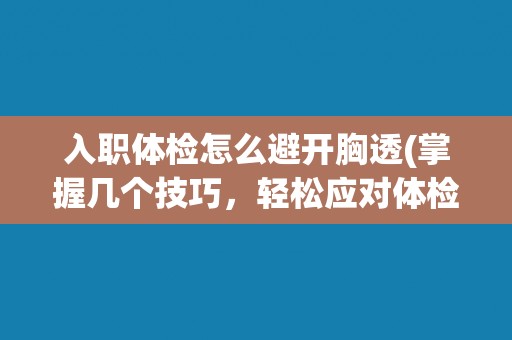 入职体检怎么避开胸透(掌握几个技巧，轻松应对体检中的胸透检查)