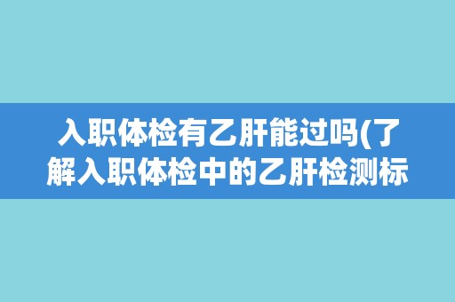 入职体检有乙肝能过吗(了解入职体检中的乙肝检测标准和处理方法)