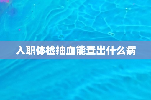 入职体检抽血能查出什么病