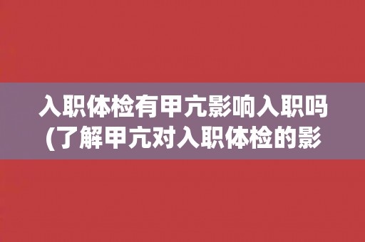 入职体检有甲亢影响入职吗(了解甲亢对入职体检的影响及处理方法)