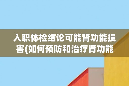 入职体检结论可能肾功能损害(如何预防和治疗肾功能损害？)