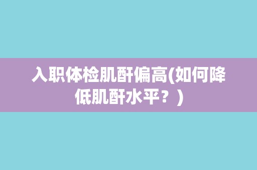 入职体检肌酐偏高(如何降低肌酐水平？)