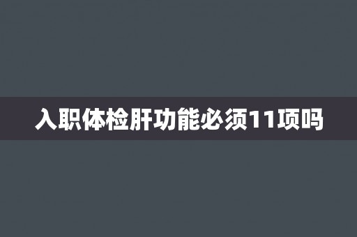 入职体检肝功能必须11项吗