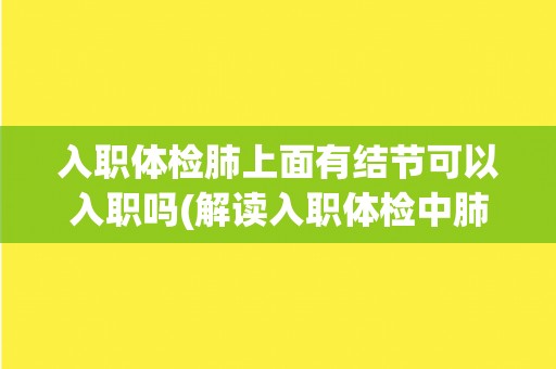 入职体检肺上面有结节可以入职吗(解读入职体检中肺结节的影响)