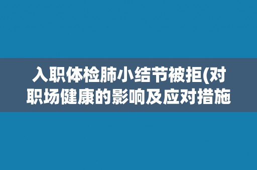 入职体检肺小结节被拒(对职场健康的影响及应对措施)