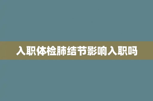 入职体检肺结节影响入职吗