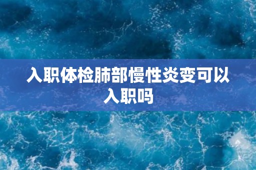 入职体检肺部慢性炎变可以入职吗