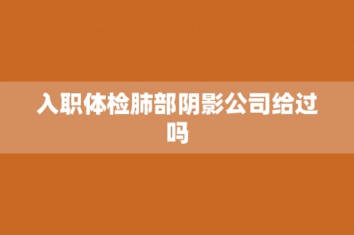 入职体检肺部阴影公司给过吗
