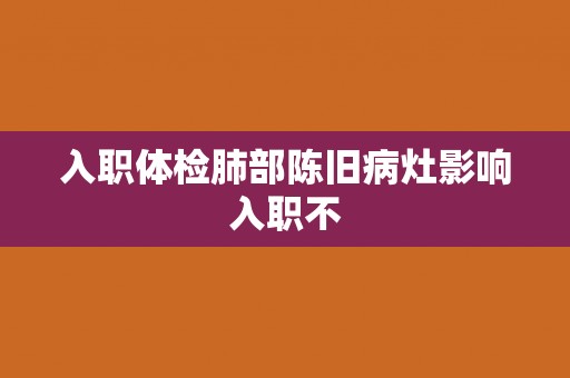 入职体检肺部陈旧病灶影响入职不