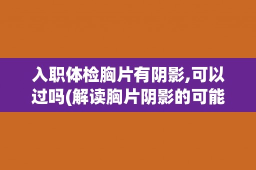 入职体检胸片有阴影,可以过吗(解读胸片阴影的可能原因和处理方法)