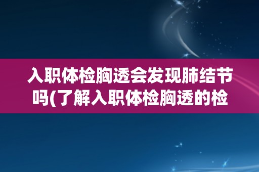 入职体检胸透会发现肺结节吗(了解入职体检胸透的检测能力及注意事项)